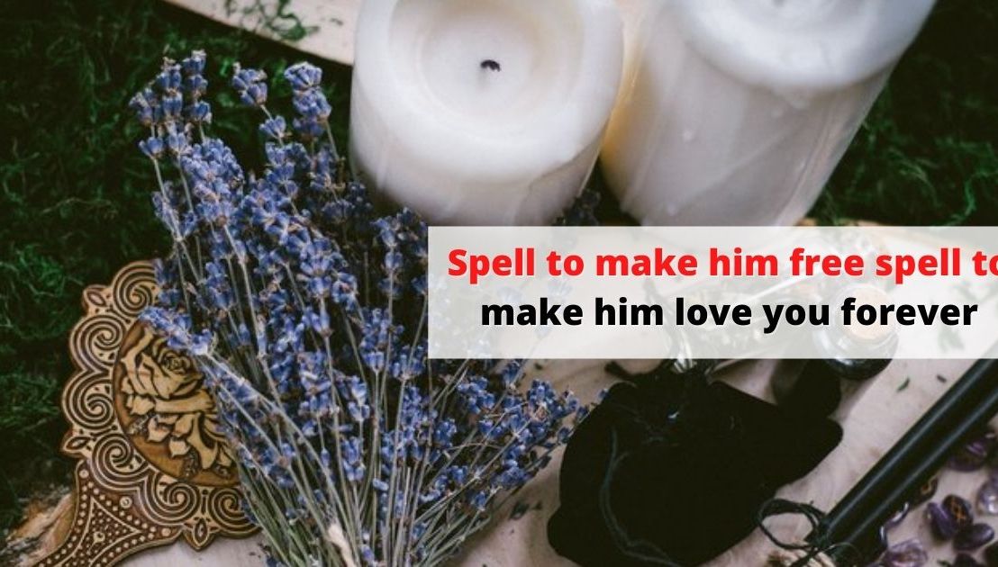 Spell to make him free spell to make him love you forever